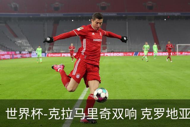 世界杯-克拉马里奇双响 克罗地亚4-1送加拿大出局