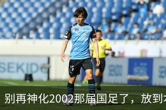 别再神化2002那届国足了，放到本届世预赛，他们一样出不了线