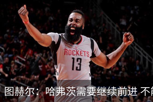 图赫尔：哈弗茨需要继续前进 不能过度使用詹姆斯