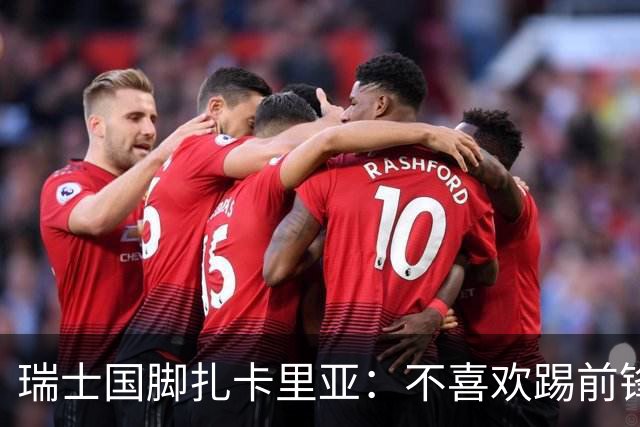 瑞士国脚扎卡里亚：不喜欢踢前锋的中场不是好后卫